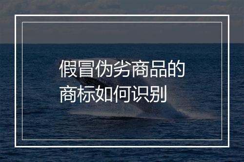 假冒伪劣商品的商标如何识别