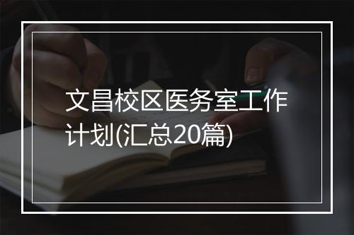 文昌校区医务室工作计划(汇总20篇)