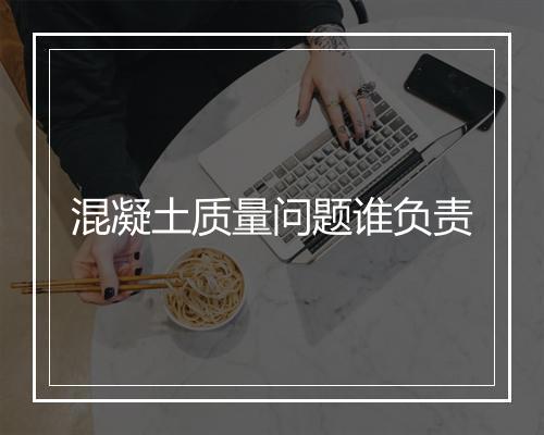 混凝土质量问题谁负责
