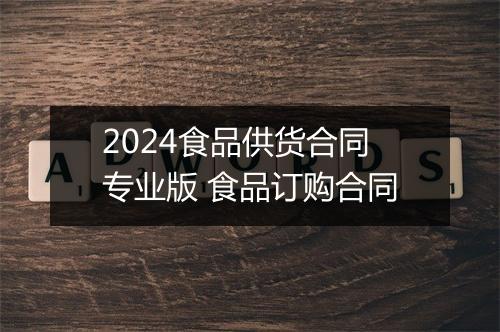 2024食品供货合同专业版 食品订购合同