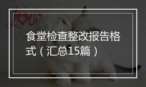 食堂检查整改报告格式（汇总15篇）