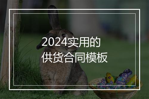 2024实用的供货合同模板