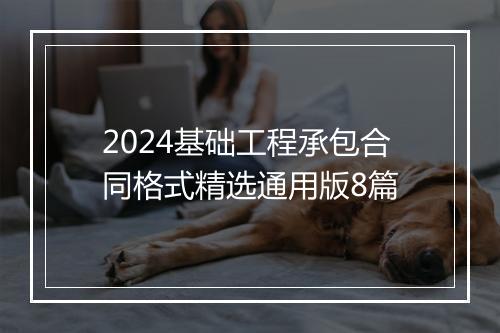 2024基础工程承包合同格式精选通用版8篇