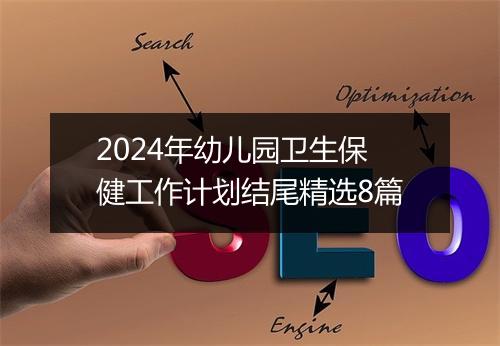 2024年幼儿园卫生保健工作计划结尾精选8篇