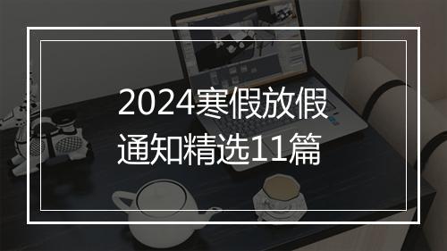 2024寒假放假通知精选11篇