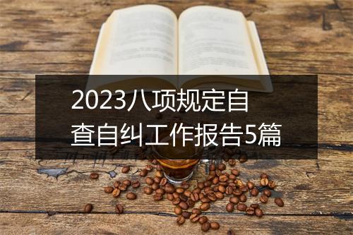2023八项规定自查自纠工作报告5篇