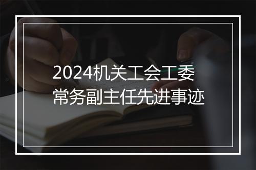 2024机关工会工委常务副主任先进事迹
