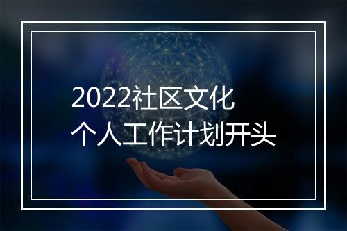 2022社区文化个人工作计划开头