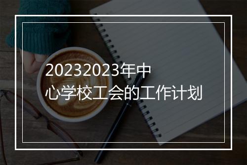 20232023年中心学校工会的工作计划