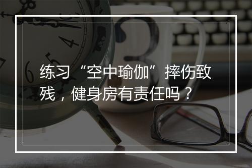 练习“空中瑜伽”摔伤致残，健身房有责任吗？