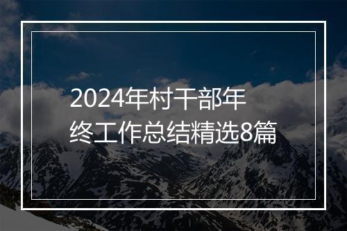 2024年村干部年终工作总结精选8篇