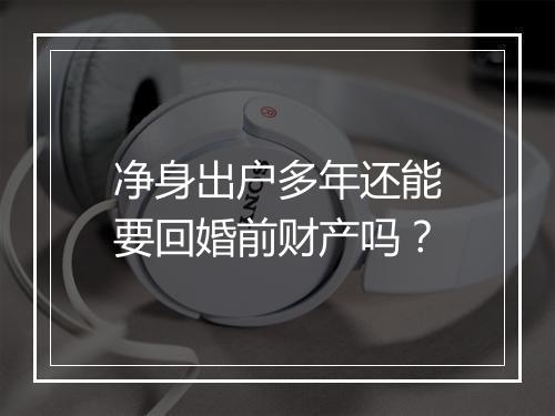 净身出户多年还能要回婚前财产吗？