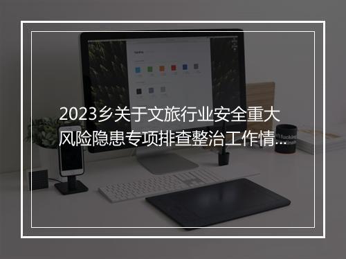 2023乡关于文旅行业安全重大风险隐患专项排查整治工作情况报告