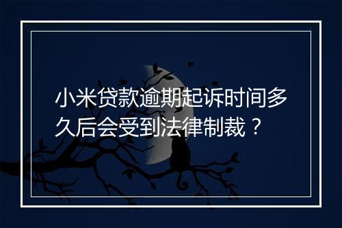 小米贷款逾期起诉时间多久后会受到法律制裁？