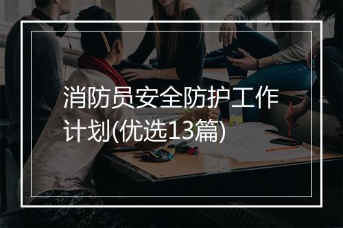 消防员安全防护工作计划(优选13篇)