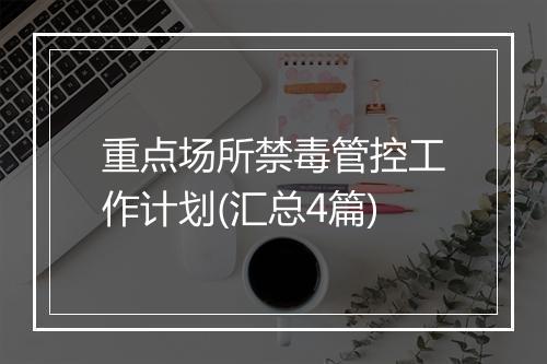 重点场所禁毒管控工作计划(汇总4篇)