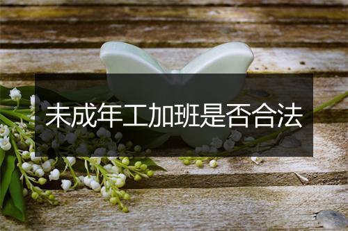 未成年工加班是否合法