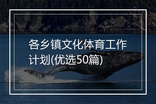 各乡镇文化体育工作计划(优选50篇)