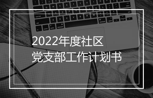 2022年度社区党支部工作计划书