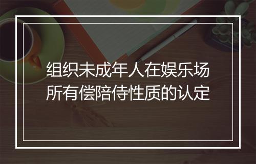 组织未成年人在娱乐场所有偿陪侍性质的认定