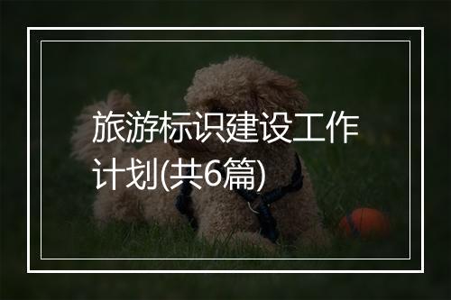 旅游标识建设工作计划(共6篇)