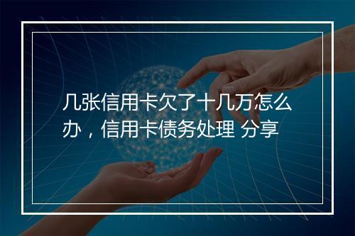 几张信用卡欠了十几万怎么办，信用卡债务处理 分享