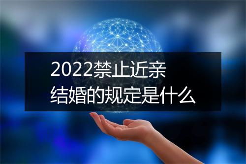 2022禁止近亲结婚的规定是什么