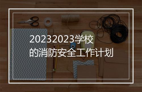 20232023学校的消防安全工作计划