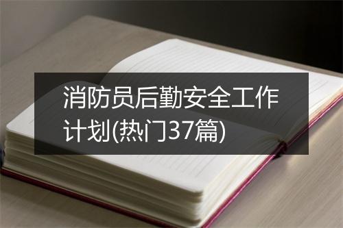 消防员后勤安全工作计划(热门37篇)
