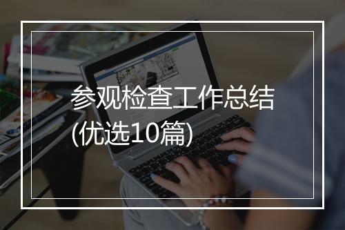 参观检查工作总结(优选10篇)
