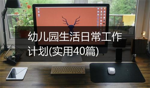幼儿园生活日常工作计划(实用40篇)