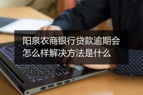 阳泉农商银行贷款逾期会怎么样解决方法是什么