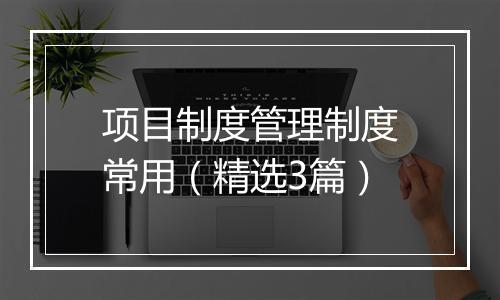 项目制度管理制度常用（精选3篇）