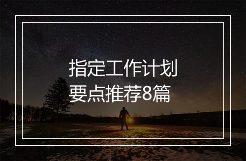 指定工作计划要点推荐8篇