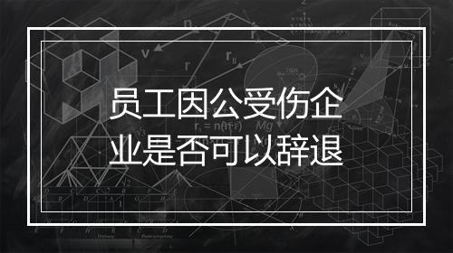 员工因公受伤企业是否可以辞退