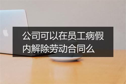 公司可以在员工病假内解除劳动合同么