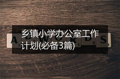乡镇小学办公室工作计划(必备3篇)