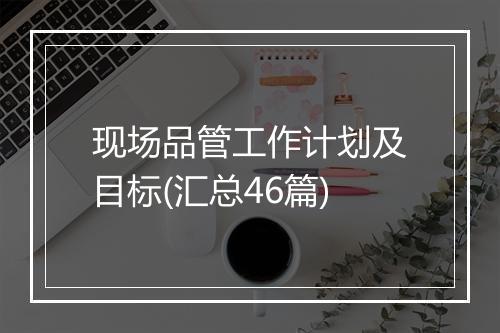 现场品管工作计划及目标(汇总46篇)