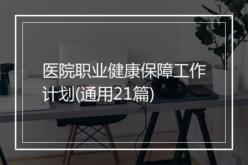 医院职业健康保障工作计划(通用21篇)
