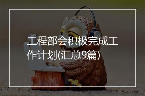 工程部会积极完成工作计划(汇总9篇)