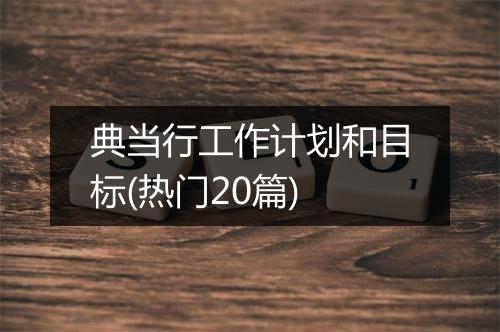 典当行工作计划和目标(热门20篇)