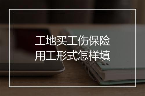 工地买工伤保险用工形式怎样填