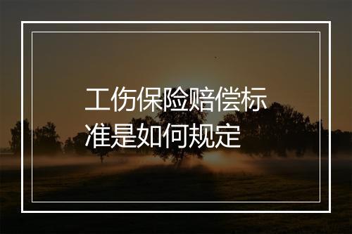工伤保险赔偿标准是如何规定
