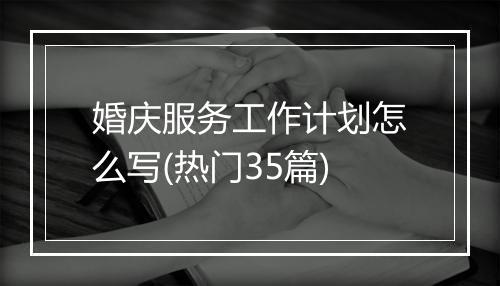 婚庆服务工作计划怎么写(热门35篇)