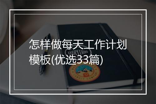 怎样做每天工作计划模板(优选33篇)