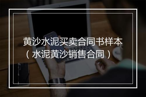 黄沙水泥买卖合同书样本（水泥黄沙销售合同）