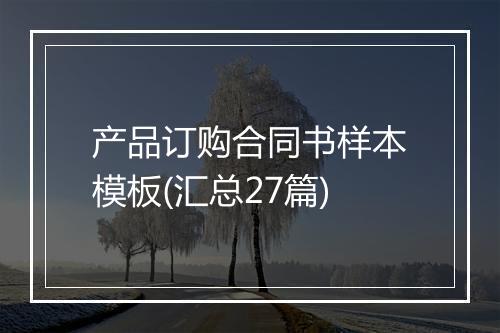 产品订购合同书样本模板(汇总27篇)