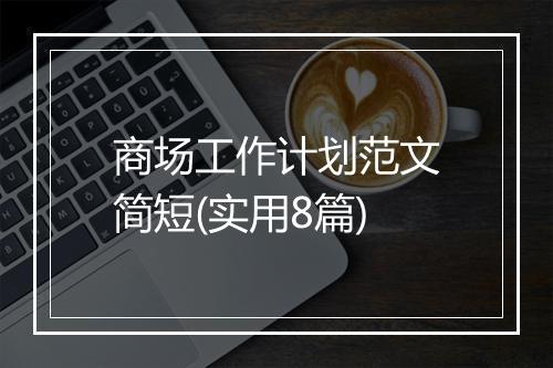 商场工作计划范文简短(实用8篇)