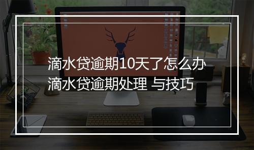 滴水贷逾期10天了怎么办滴水贷逾期处理 与技巧