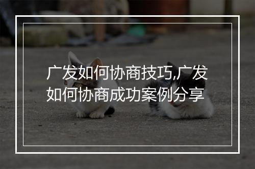 广发如何协商技巧,广发如何协商成功案例分享